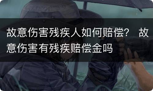 故意伤害残疾人如何赔偿？ 故意伤害有残疾赔偿金吗