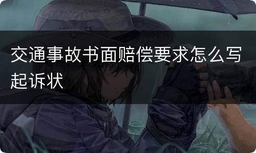 交通事故书面赔偿要求怎么写起诉状