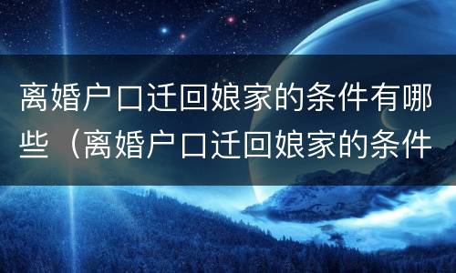 离婚户口迁回娘家的条件有哪些（离婚户口迁回娘家的条件有哪些要求）