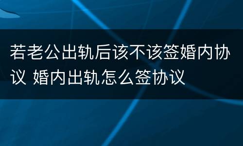 若老公出轨后该不该签婚内协议 婚内出轨怎么签协议