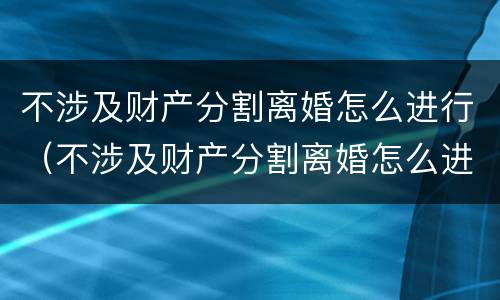 不涉及财产分割离婚怎么进行（不涉及财产分割离婚怎么进行诉讼）