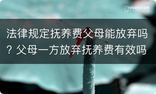 法律规定抚养费父母能放弃吗? 父母一方放弃抚养费有效吗