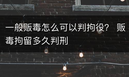 一般贩毒怎么可以判拘役？ 贩毒拘留多久判刑