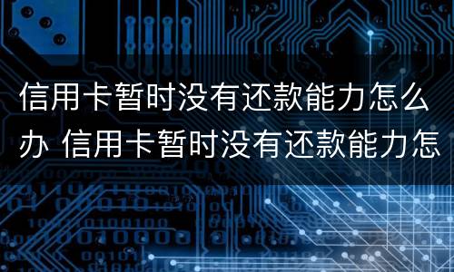 信用卡暂时没有还款能力怎么办 信用卡暂时没有还款能力怎么办,哺乳期