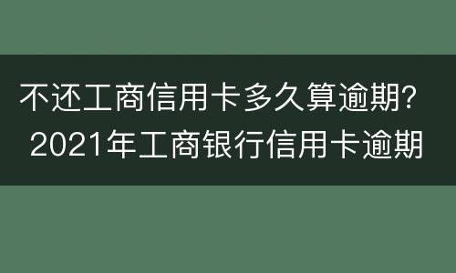 不还工商信用卡多久算逾期？ 2021年工商银行信用卡逾期