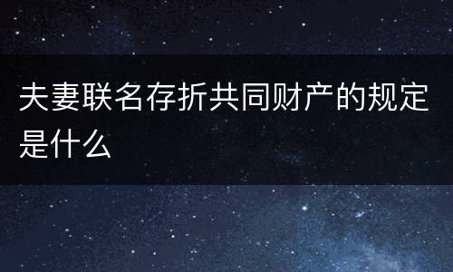 夫妻联名存折共同财产的规定是什么