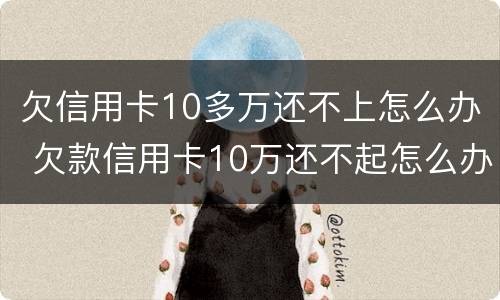 欠信用卡10多万还不上怎么办 欠款信用卡10万还不起怎么办