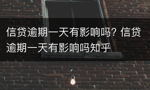 信贷逾期一天有影响吗? 信贷逾期一天有影响吗知乎