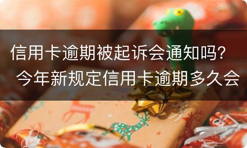 信用卡逾期被起诉会通知吗？ 今年新规定信用卡逾期多久会起诉
