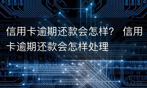 信用卡逾期还款会怎样？ 信用卡逾期还款会怎样处理