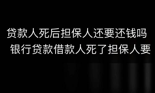 贷款人死后担保人还要还钱吗 银行贷款借款人死了担保人要还吗