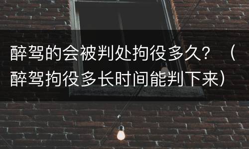 醉驾的会被判处拘役多久？（醉驾拘役多长时间能判下来）