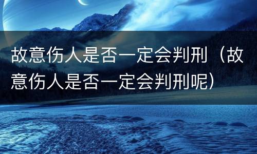 故意伤人是否一定会判刑（故意伤人是否一定会判刑呢）