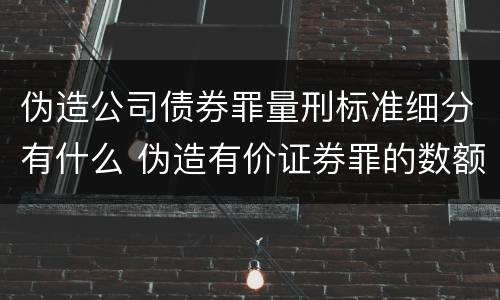 伪造公司债券罪量刑标准细分有什么 伪造有价证券罪的数额