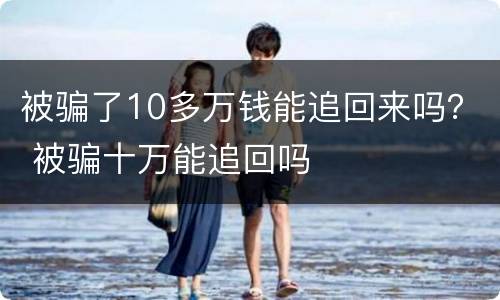 被骗了10多万钱能追回来吗？ 被骗十万能追回吗