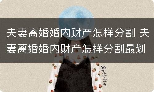 夫妻离婚婚内财产怎样分割 夫妻离婚婚内财产怎样分割最划算