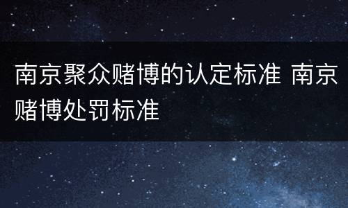南京聚众赌博的认定标准 南京赌博处罚标准