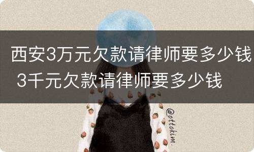 西安3万元欠款请律师要多少钱 3千元欠款请律师要多少钱