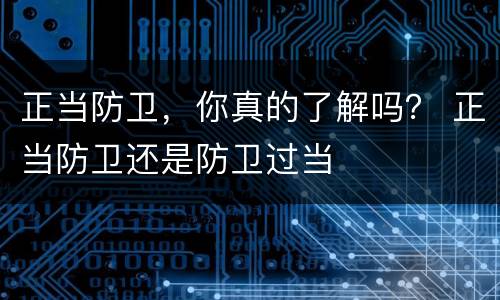 正当防卫，你真的了解吗？ 正当防卫还是防卫过当