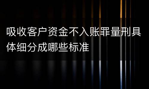 吸收客户资金不入账罪量刑具体细分成哪些标准