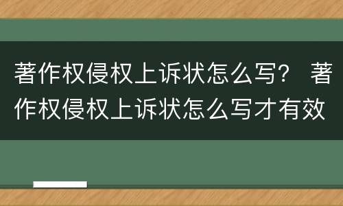 著作权侵权上诉状怎么写？ 著作权侵权上诉状怎么写才有效