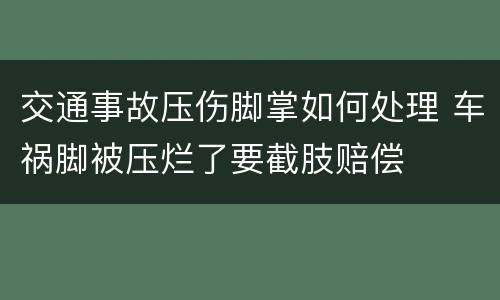 交通事故压伤脚掌如何处理 车祸脚被压烂了要截肢赔偿