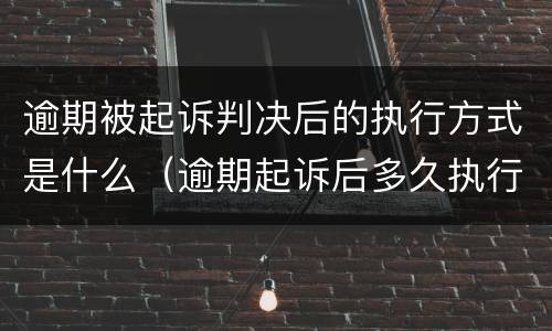 逾期被起诉判决后的执行方式是什么（逾期起诉后多久执行）