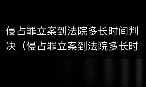 侵占罪立案到法院多长时间判决（侵占罪立案到法院多长时间判决结案）