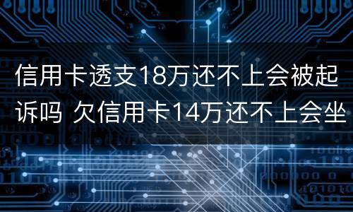 信用卡透支18万还不上会被起诉吗 欠信用卡14万还不上会坐牢么