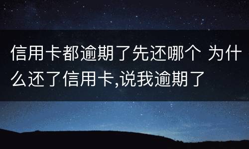 信用卡都逾期了先还哪个 为什么还了信用卡,说我逾期了