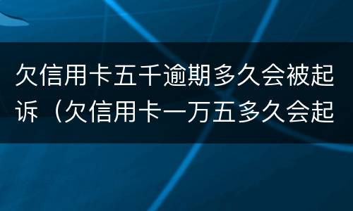 欠信用卡五千逾期多久会被起诉（欠信用卡一万五多久会起诉）