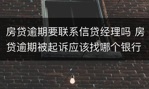 房贷逾期要联系信贷经理吗 房贷逾期被起诉应该找哪个银行工作人员