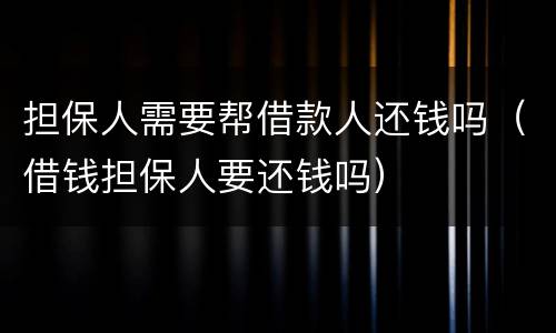 担保人需要帮借款人还钱吗（借钱担保人要还钱吗）