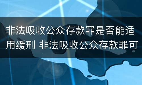 非法吸收公众存款罪是否能适用缓刑 非法吸收公众存款罪可以缓刑吗