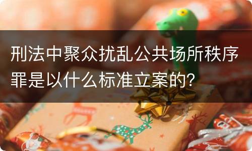 刑法中聚众扰乱公共场所秩序罪是以什么标准立案的？