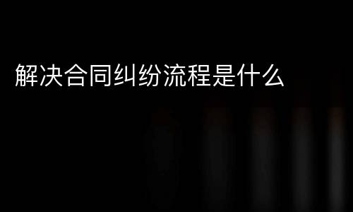 解决合同纠纷流程是什么