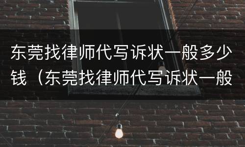 东莞找律师代写诉状一般多少钱（东莞找律师代写诉状一般多少钱一份）