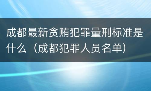 成都最新贪贿犯罪量刑标准是什么（成都犯罪人员名单）