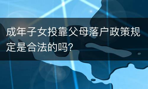 成年子女投靠父母落户政策规定是合法的吗？