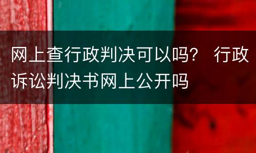 网上查行政判决可以吗？ 行政诉讼判决书网上公开吗