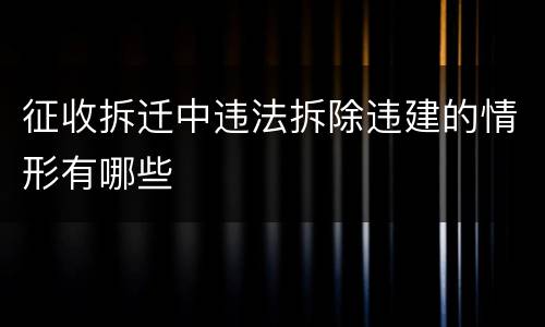 征收拆迁中违法拆除违建的情形有哪些