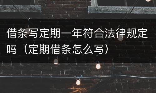 借条写定期一年符合法律规定吗（定期借条怎么写）