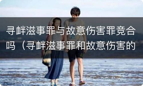 寻衅滋事罪与故意伤害罪竞合吗（寻衅滋事罪和故意伤害的区别）