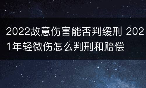 2022故意伤害能否判缓刑 2021年轻微伤怎么判刑和赔偿