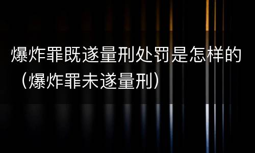 爆炸罪既遂量刑处罚是怎样的（爆炸罪未遂量刑）