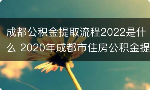 成都公积金提取流程2022是什么 2020年成都市住房公积金提取条件及流程