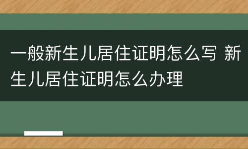 一般新生儿居住证明怎么写 新生儿居住证明怎么办理