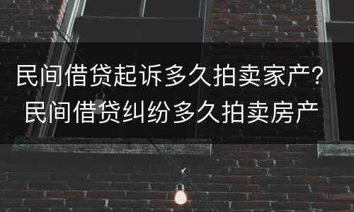 民间借贷起诉多久拍卖家产？ 民间借贷纠纷多久拍卖房产