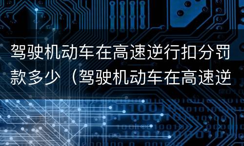驾驶机动车在高速逆行扣分罚款多少（驾驶机动车在高速逆行扣分罚款多少元）