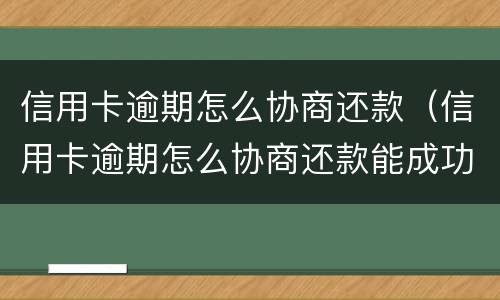 信用卡逾期怎么协商还款（信用卡逾期怎么协商还款能成功）